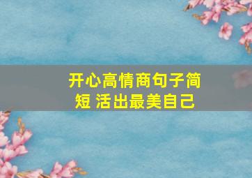 开心高情商句子简短 活出最美自己